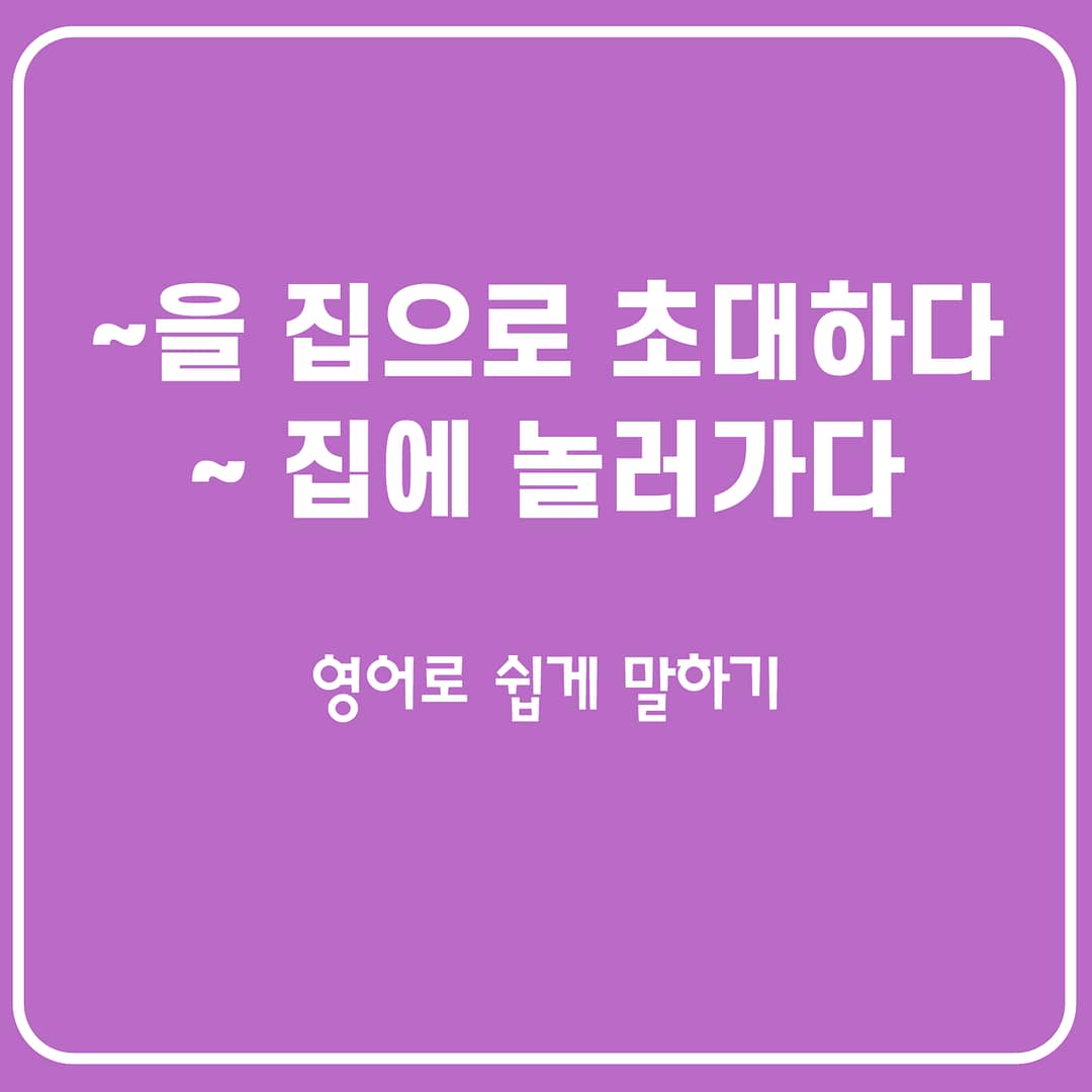 누구를 집으로 초대하다/누구네 집에 놀러가다 영어로 말하기