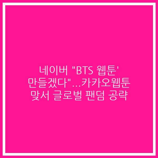 네이버 “BTS 웹툰’ 만들겠다”…카카오웹툰 맞서 글로벌 팬덤 공략