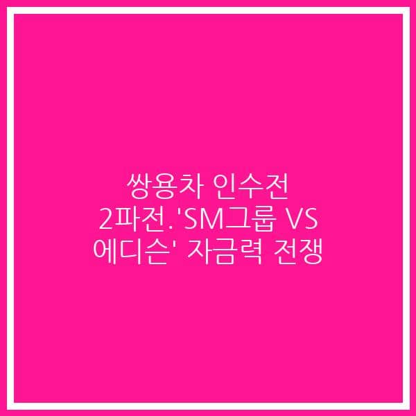 쌍용차 인수전 2파전.’SM그룹 VS 에디슨’ 자금력 전쟁