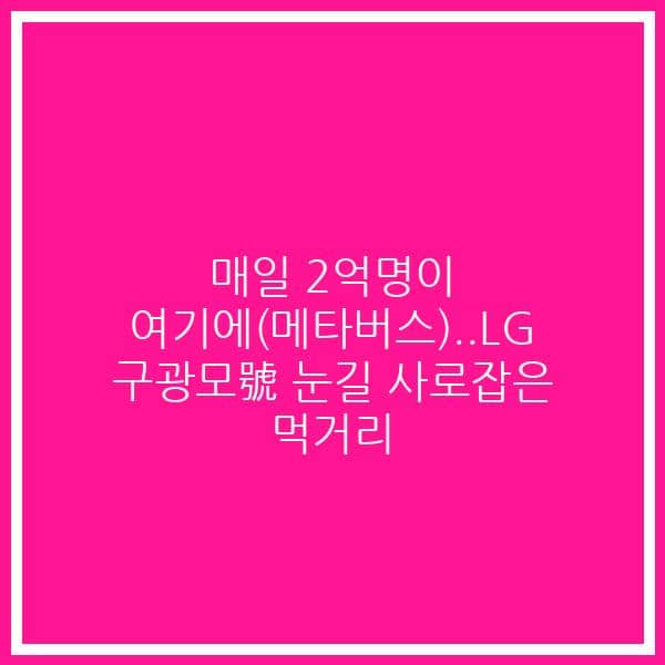 매일 2억명이 여기에(메타버스)..LG 구광모號 눈길 사로잡은 먹거리