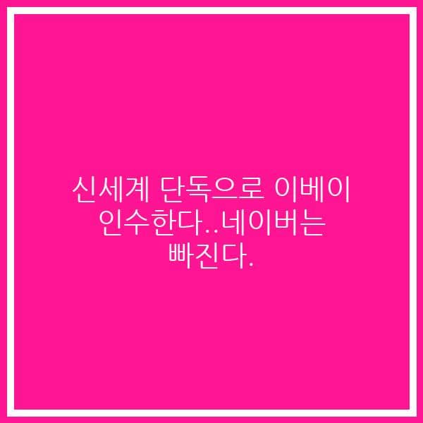신세계 단독으로 이베이 인수한다..네이버는 빠진다.