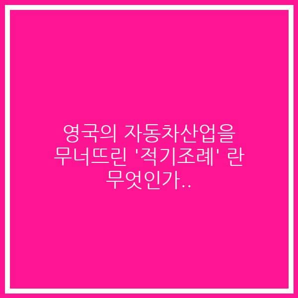 영국의 자동차산업을 무너뜨린 ‘적기조례’ 란 무엇인가..