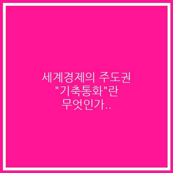 세계경제의 주도권 “기축통화”란 무엇인가..