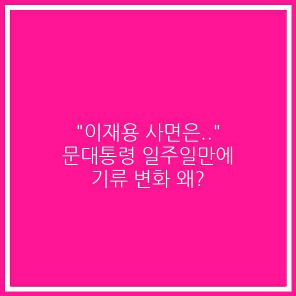 “이재용 사면은..” 문대통령 일주일만에 기류 변화 왜?