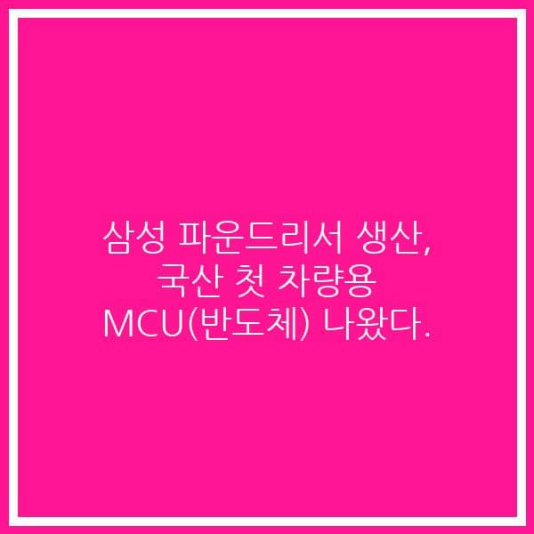 삼성 파운드리서 생산, 국산 첫 차량용 MCU(반도체) 나왔다.