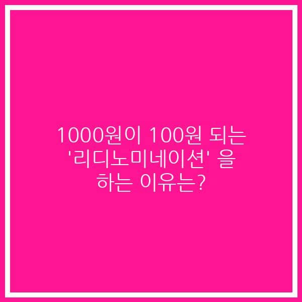 1000원이 100원 되는 ‘리디노미네이션’ 을 하는 이유는?
