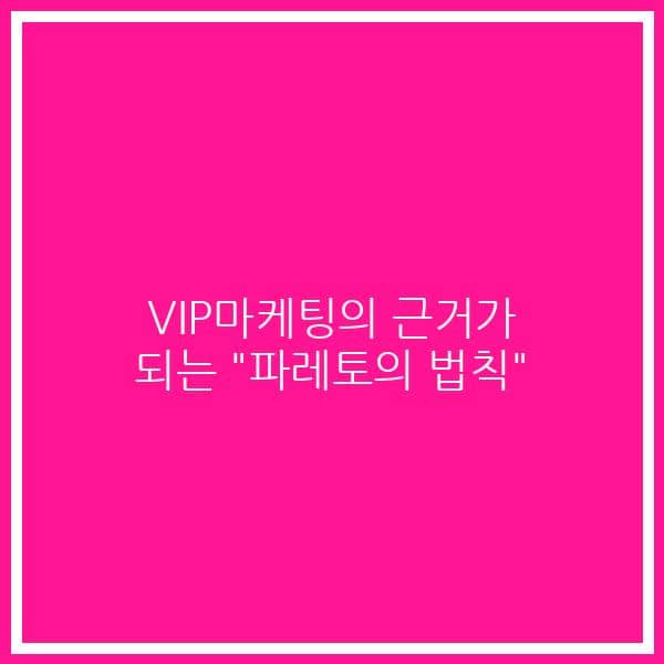 VIP마케팅의 근거가 되는 “파레토의 법칙”