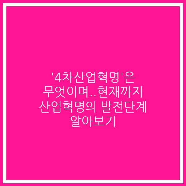‘4차산업혁명’은 무엇이며..현재까지 산업혁명의 발전단계 알아보기