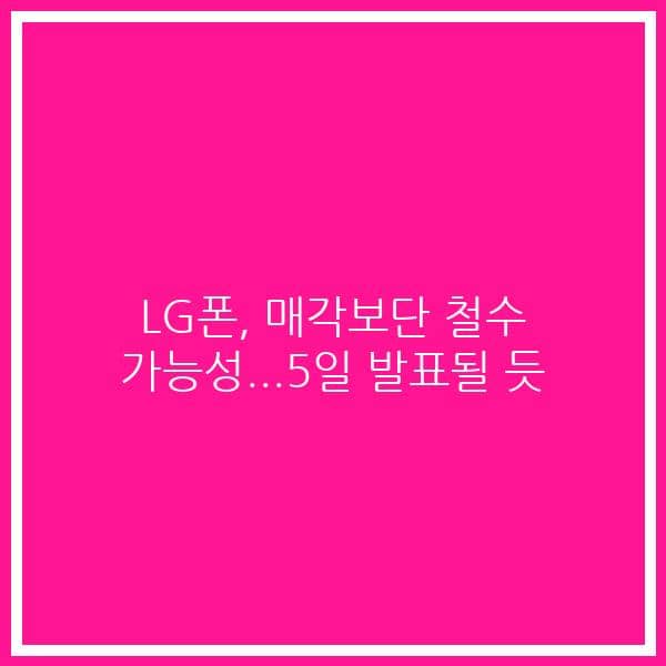 LG폰, 매각보단 철수 가능성…5일 발표될 듯