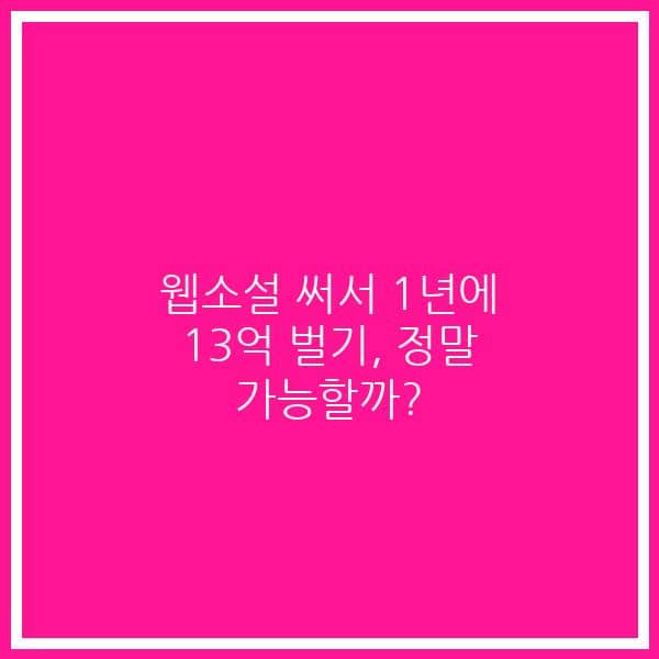 웹소설 써서 1년에 13억 벌기, 정말 가능할까?