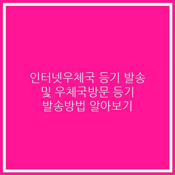 인터넷우체국 등기 발송 및 우체국방문 등기 발송방법 알아보기