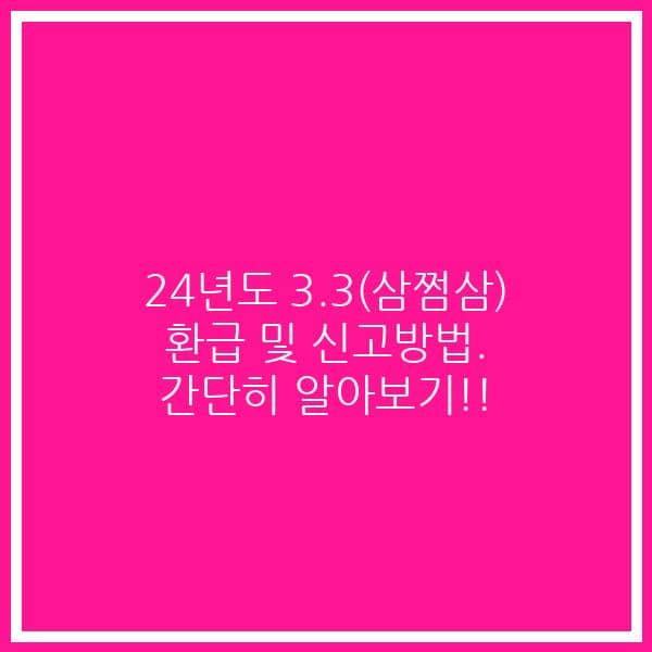 24년도 3.3(삼쩜삼) 환급 및 신고방법. 간단히 알아보기!!