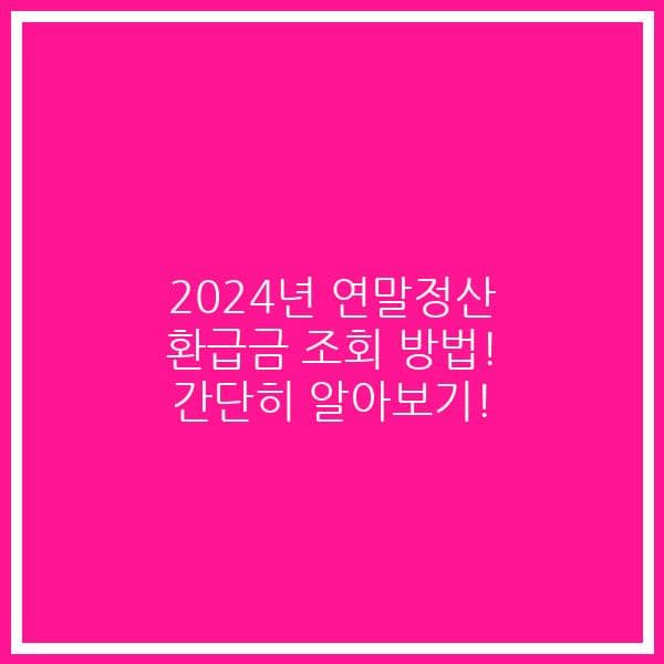 2024년 연말정산 환급금 조회 방법! 간단히 알아보기!