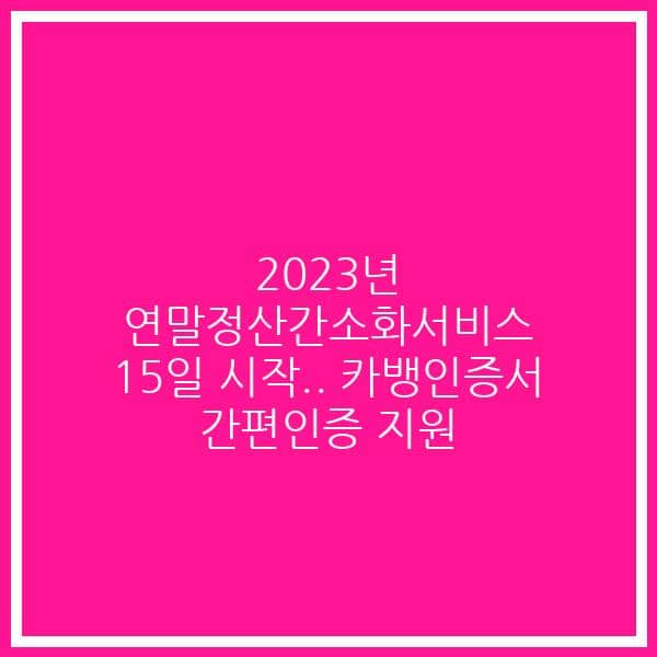 2023년 연말정산간소화서비스 15일 시작.. 카뱅인증서 간편인증 지원