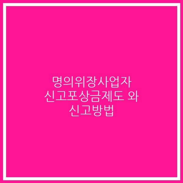 명의위장사업자 신고포상금제도 와 신고방법