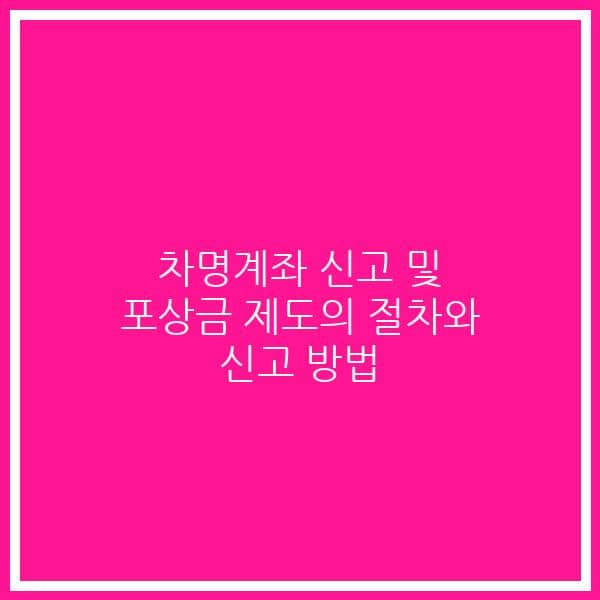 차명계좌 신고 및 포상금 제도의 절차와 신고 방법