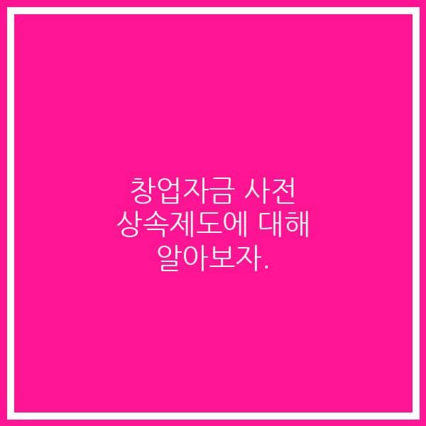 창업자금 사전 상속제도에 대해 알아보자.