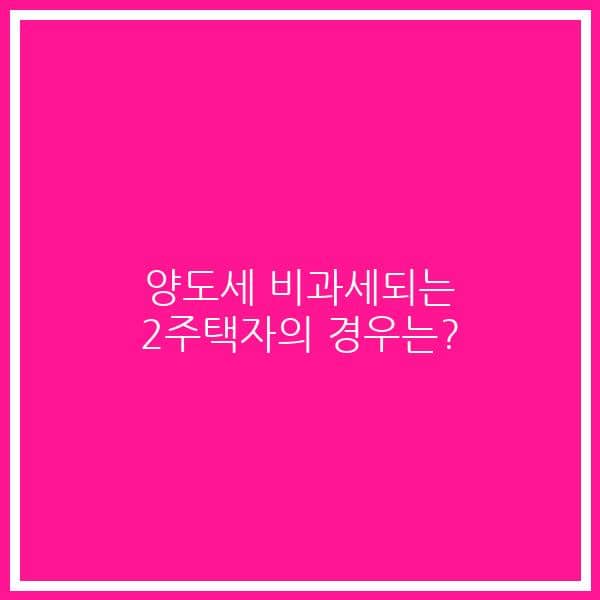 양도세 비과세되는 2주택자의 경우는?
