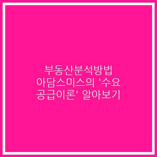 부동산분석방법 아담스미스의 ‘수요 공급이론’ 알아보기