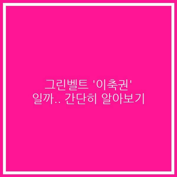 그린벨트 ‘이축권’ 일까.. 간단히 알아보기