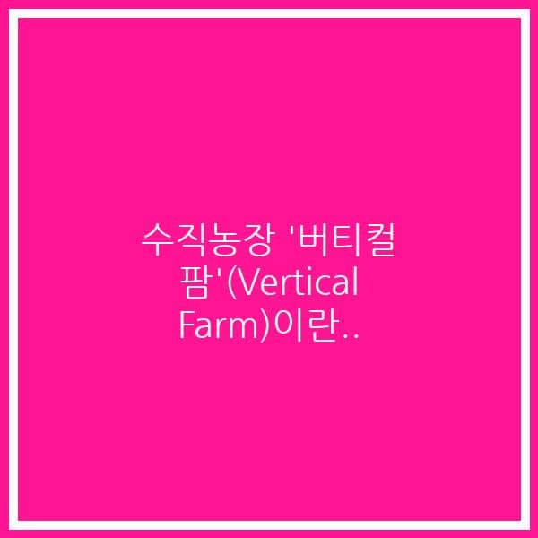 수직농장 ‘버티컬 팜'(Vertical Farm)이란..