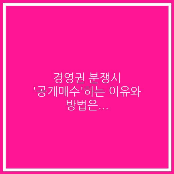 경영권 분쟁시  ‘공개매수’하는 이유와 방법은…