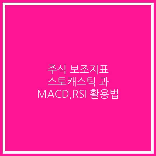 주식 보조지표 스토캐스틱 과 MACD,RSI 활용법
