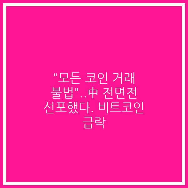 “모든 코인 거래 불법”..中 전면전 선포했다. 비트코인 급락