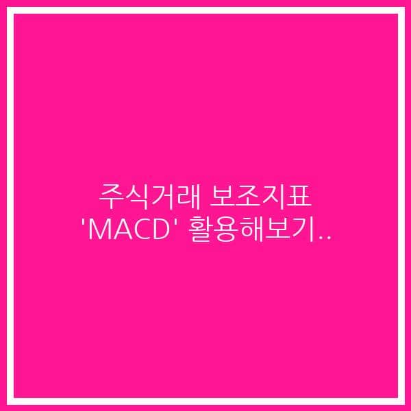 주식거래 보조지표 ‘MACD’ 활용해보기..