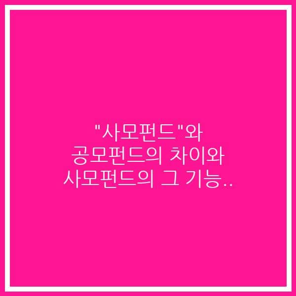 “사모펀드”와 공모펀드의 차이와 사모펀드의 그 기능..
