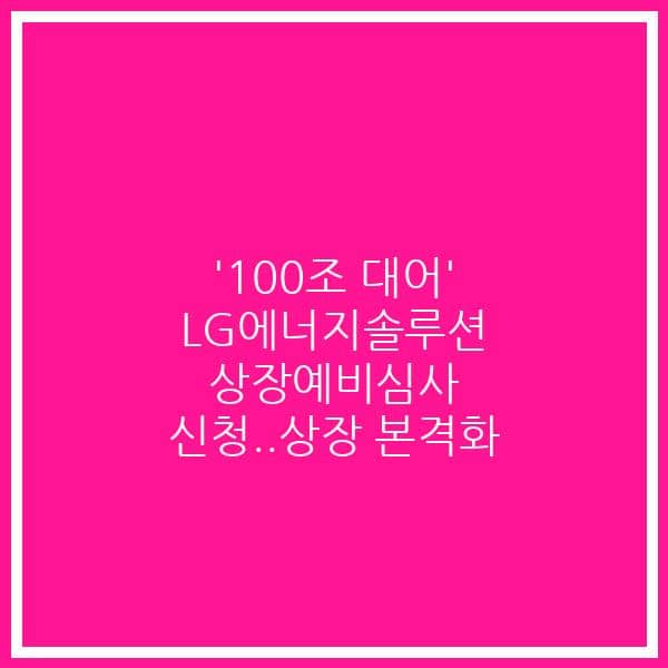 ‘100조 대어’ LG에너지솔루션 상장예비심사 신청..상장 본격화