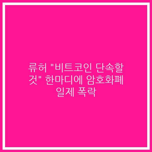 류허 “비트코인 단속할 것” 한마디에 암호화폐 일제 폭락