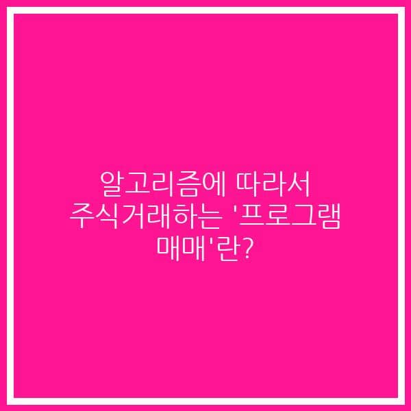 알고리즘에 따라서 주식거래하는 ‘프로그램 매매’란?