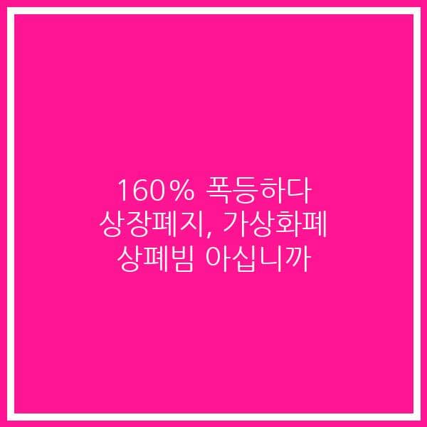 160% 폭등하다 상장폐지, 가상화폐 상폐빔 아십니까
