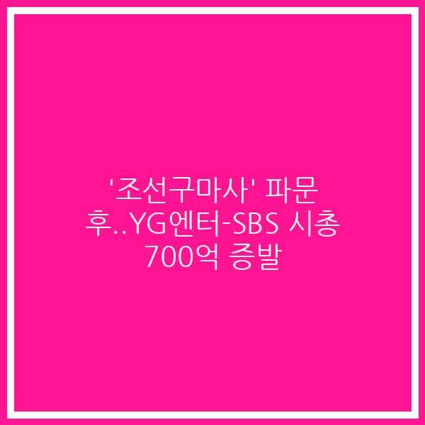 ‘조선구마사’ 파문 후..YG엔터-SBS 시총 700억 증발