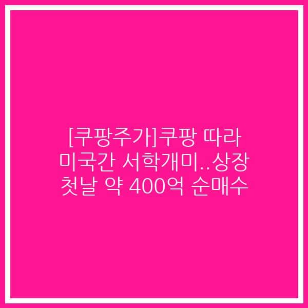 [쿠팡주가]쿠팡 따라 미국간 서학개미..상장 첫날 약 400억 순매수