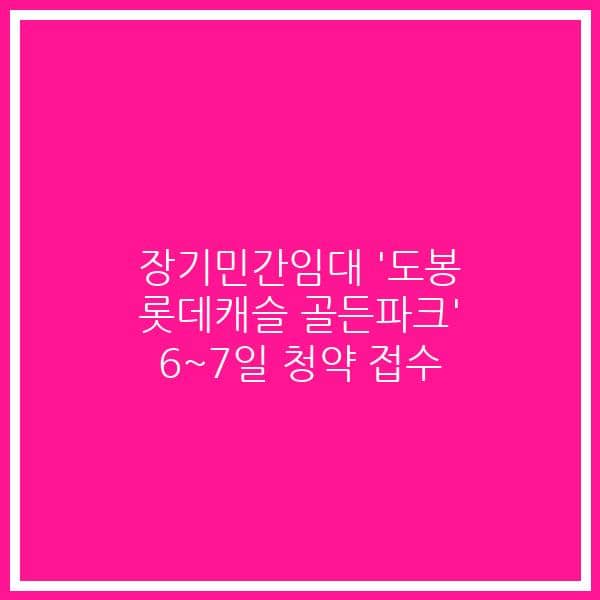 장기민간임대 ‘도봉 롯데캐슬 골든파크’ 6~7일 청약 접수