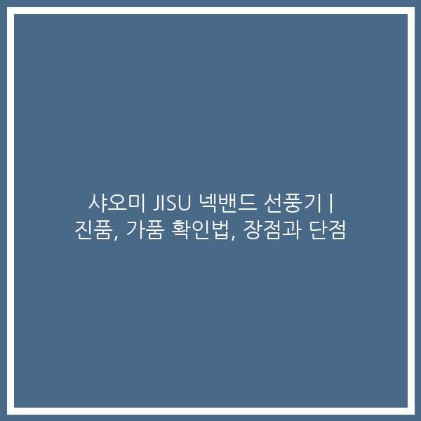 샤오미 JISU 넥밴드 선풍기 | 진품, 가품 확인법, 장점과 단점