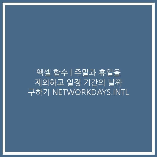 엑셀 함수 | 주말과 휴일을 제외하고 일정 기간의 날짜 구하기 NETWORKDAYS.INTL