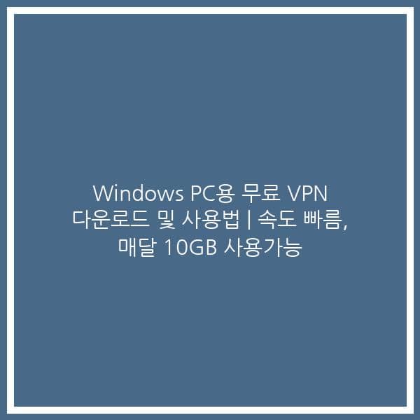 Windows PC용 무료 VPN 다운로드 및 사용법 | 속도 빠름, 매달 10GB 사용가능