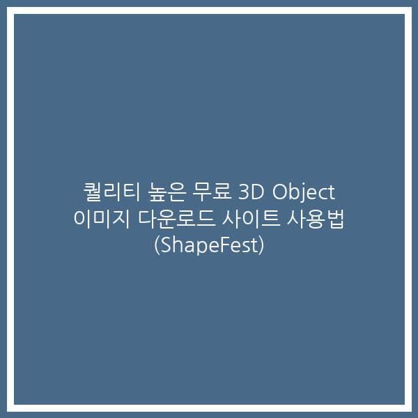 퀄리티 높은 무료 3D Object 이미지 다운로드 사이트 사용법 (ShapeFest)