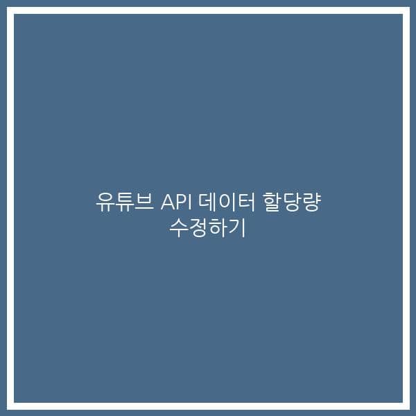 유튜브 API 데이터 할당량 수정하기