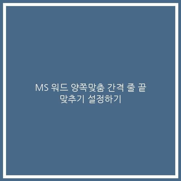 MS 워드 양쪽맞춤 간격 줄 끝 맞추기 설정하기
