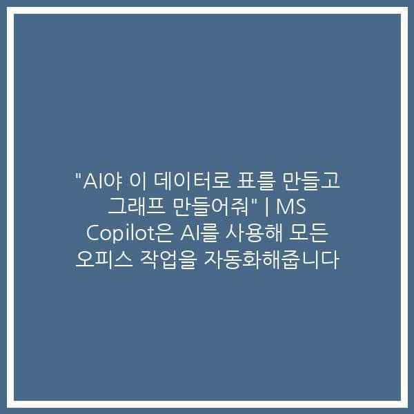 “AI야 이 데이터로 표를 만들고 그래프 만들어줘” | MS Copilot은 AI를 사용해 모든 오피스 작업을 자동화해줍니다