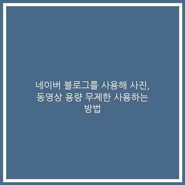 네이버 블로그를 사용해 사진, 동영상 용량 무제한 사용하는 방법