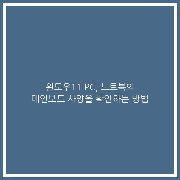 윈도우11 PC, 노트북의 메인보드 사양을 확인하는 방법