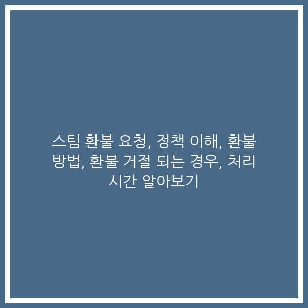 스팀 환불 요청, 정책 이해, 환불 방법, 환불 거절 되는 경우, 처리 시간 알아보기