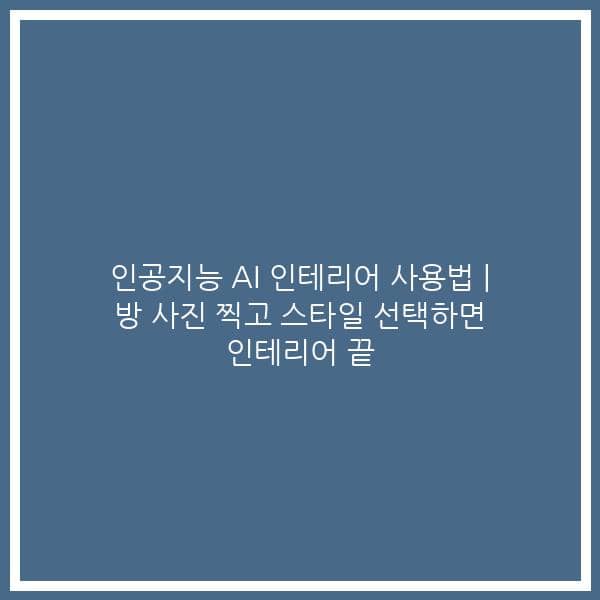 인공지능 AI 인테리어 사용법 | 방 사진 찍고 스타일 선택하면 인테리어 끝