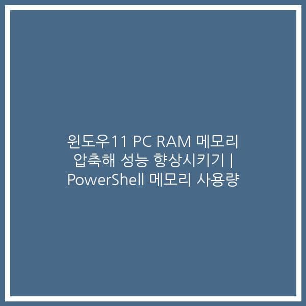 윈도우11 PC RAM 메모리 압축해 성능 향상시키기 | PowerShell 메모리 사용량
