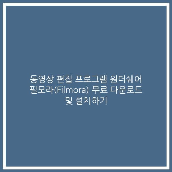 동영상 편집 프로그램 원더쉐어 필모라(Filmora) 무료 다운로드 및 설치하기